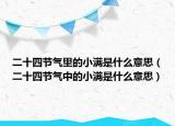 二十四节气里的小满是什么意思（二十四节气中的小满是什么意思）