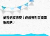 美容疤痕修复（疤痕整形重现无暇美肤）