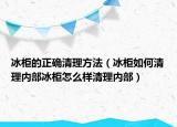 冰柜的正确清理方法（冰柜如何清理内部冰柜怎么样清理内部）