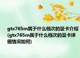 gtx765m属于什么档次的显卡介绍(gtx765m属于什么档次的显卡详细情况如何)