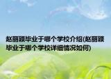赵丽颖毕业于哪个学校介绍(赵丽颖毕业于哪个学校详细情况如何)