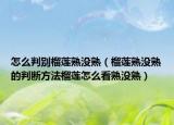 怎么判别榴莲熟没熟（榴莲熟没熟的判断方法榴莲怎么看熟没熟）