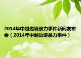 2014年中越边境暴力事件新闻发布会（2014年中越边境暴力事件）