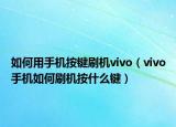 如何用手机按键刷机vivo（vivo手机如何刷机按什么键）