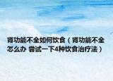 肾功能不全如何饮食（肾功能不全怎么办 尝试一下4种饮食治疗法）