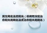 男生网名温柔阳光（低调有深度治愈阳光男网名温柔治愈阳光男网名）