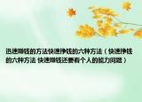 迅速赚钱的方法快速挣钱的六种方法（快速挣钱的六种方法 快速赚钱还要看个人的能力问题）