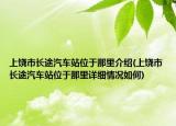 上饶市长途汽车站位于那里介绍(上饶市长途汽车站位于那里详细情况如何)