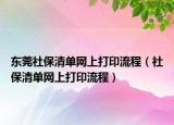 东莞社保清单网上打印流程（社保清单网上打印流程）