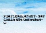 牙齿痛怎么能快速止痛方法如下（牙痛怎么快速止痛 既简单又有效的方法值得一试）