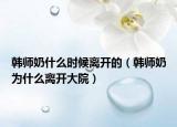 韩师奶什么时候离开的（韩师奶为什么离开大院）