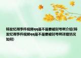 转发纪湘事件视频qq是不是要被封号啊介绍(转发纪湘事件视频qq是不是要被封号啊详细情况如何)