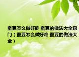 蚕豆怎么做好吃 蚕豆的做法大全窍门（蚕豆怎么做好吃 蚕豆的做法大全）