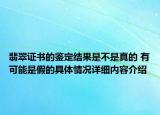 翡翠证书的鉴定结果是不是真的 有可能是假的具体情况详细内容介绍