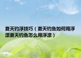 夏天钓浮技巧（夏天钓鱼如何用浮漂夏天钓鱼怎么用浮漂）