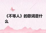 《不等人》的歌词是什么