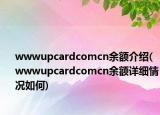 wwwupcardcomcn余额介绍(wwwupcardcomcn余额详细情况如何)