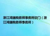 浙江鸿瑞税务师事务所坎门（浙江鸿瑞税务师事务所）