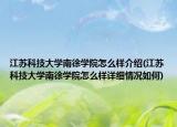江苏科技大学南徐学院怎么样介绍(江苏科技大学南徐学院怎么样详细情况如何)