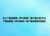怎么下载最新版《梦幻西游》客户端介绍(怎么下载最新版《梦幻西游》客户端详细情况如何)