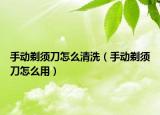 手动剃须刀怎么清洗（手动剃须刀怎么用）