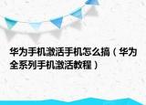 华为手机激活手机怎么搞（华为全系列手机激活教程）