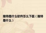 推特是什么软件怎么下载（推特是什么）