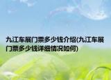 九江车展门票多少钱介绍(九江车展门票多少钱详细情况如何)