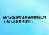 会计从业资格证书还需要换证吗（会计从业资格证书）