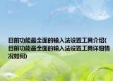 目前功能最全面的输入法设置工具介绍(目前功能最全面的输入法设置工具详细情况如何)
