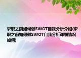 求职之前如何做SWOT自我分析介绍(求职之前如何做SWOT自我分析详细情况如何)