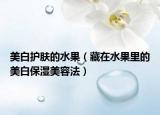 美白护肤的水果（藏在水果里的美白保湿美容法）