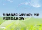 科目余额表怎么看正确的（科目余额表怎么看正确）