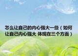 怎么让自己的内心强大一些（如何让自己内心强大 体现在三个方面）