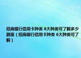 招商银行信用卡种类 6大种类可了解多少额度（招商银行信用卡种类 6大种类可了解）