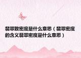 翡翠致密度是什么意思（翡翠密度的含义翡翠密度是什么意思）