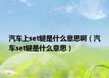 汽车上set键是什么意思啊（汽车set键是什么意思）