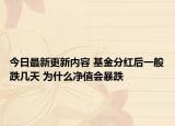 今日最新更新内容 基金分红后一般跌几天 为什么净值会暴跌