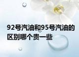 92号汽油和95号汽油的区别哪个贵一些