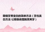 吸烟牙黄变白的简单方法（牙齿美白方法 让吸烟者摆脱黑黄牙）
