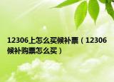 12306上怎么买候补票（12306候补购票怎么买）
