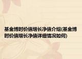 基金博时价值增长净值介绍(基金博时价值增长净值详细情况如何)