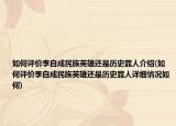 如何评价李自成民族英雄还是历史罪人介绍(如何评价李自成民族英雄还是历史罪人详细情况如何)