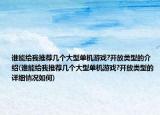 谁能给我推荐几个大型单机游戏?开放类型的介绍(谁能给我推荐几个大型单机游戏?开放类型的详细情况如何)