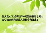 男人变心了,会有这5种明显的表现（男人变心的表现有哪些凡事都会有征兆）