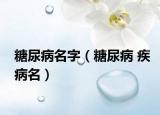 糖尿病名字（糖尿病 疾病名）