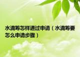 水滴筹怎样通过申请（水滴筹要怎么申请步骤）