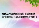 科目二考试有哪些技巧（驾照科目二考试技巧 不得不掌握的5个技巧）