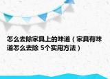 怎么去除家具上的味道（家具有味道怎么去除 5个实用方法）