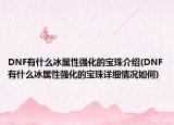 DNF有什么冰属性强化的宝珠介绍(DNF有什么冰属性强化的宝珠详细情况如何)